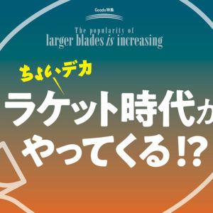 ちょいデカラケット時代がやってくる!?【後編】