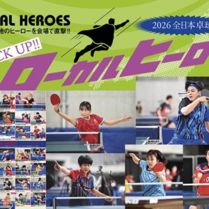 2026全日本卓球　PICK UP!!  ローカルヒーロー［その3］