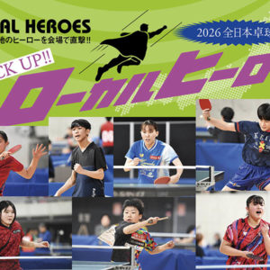 2026全日本卓球　PICK UP!!  ローカルヒーロー［その2］