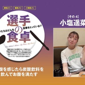 【選手の食卓】その4　小塩遥菜「空腹を感じたら炭酸飲料を飲んでお腹を満たす」